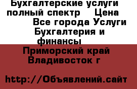 Бухгалтерские услуги- полный спектр. › Цена ­ 2 500 - Все города Услуги » Бухгалтерия и финансы   . Приморский край,Владивосток г.